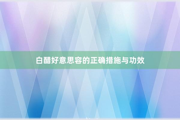 白醋好意思容的正确措施与功效